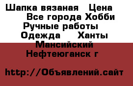 Шапка вязаная › Цена ­ 800 - Все города Хобби. Ручные работы » Одежда   . Ханты-Мансийский,Нефтеюганск г.